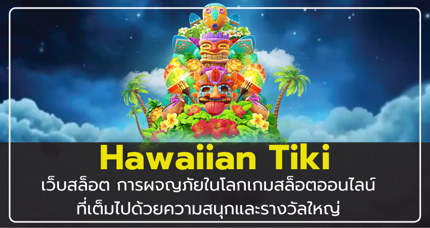 เว็บสล็อต Hawaiian Tiki การผจญภัยในโลกเกมสล็อตออนไลน์ที่เต็มไปด้วยความสนุกและรางวัลใหญ่​